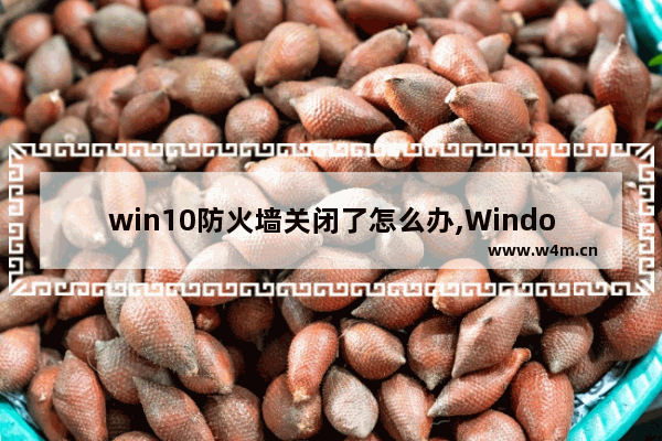 win10防火墙关闭了怎么办,Windows10防火墙如何关闭