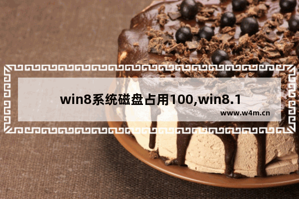 win8系统磁盘占用100,win8.1磁盘占用100%