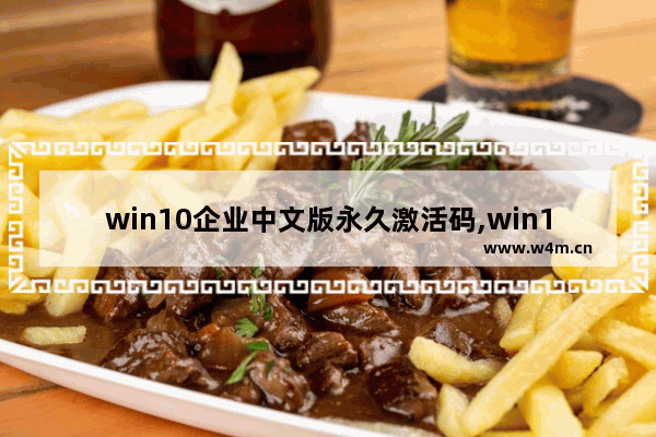 win10企业中文版永久激活码,win10企业版永久激活码大全和激活方法