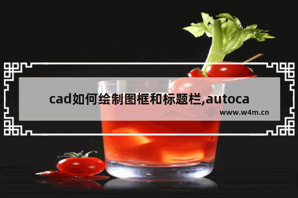 cad如何绘制图框和标题栏,autocad绘制图框标题栏尺寸要求