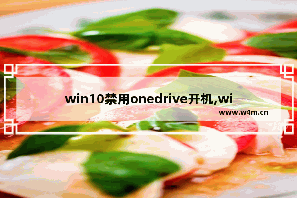 win10禁用onedrive开机,window10关闭onedrive