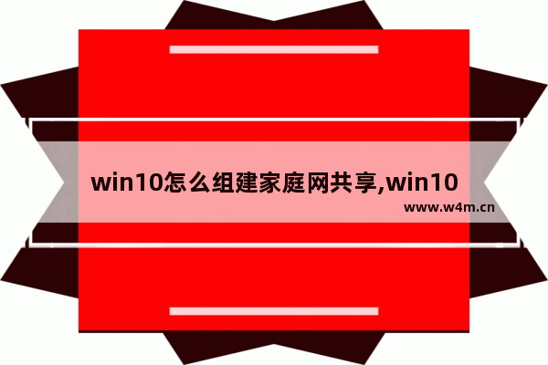 win10怎么组建家庭网共享,win10共享家庭组怎么设置