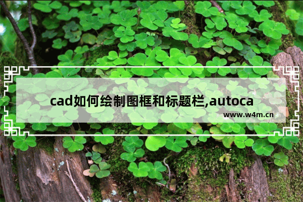 cad如何绘制图框和标题栏,autocad绘制图框标题栏尺寸要求