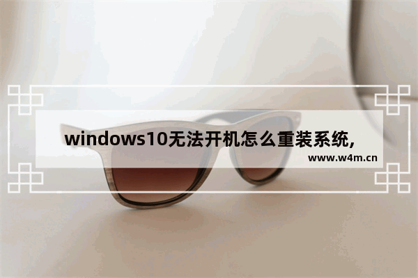 windows10无法开机怎么重装系统,电脑开不了机怎么重装win10系统