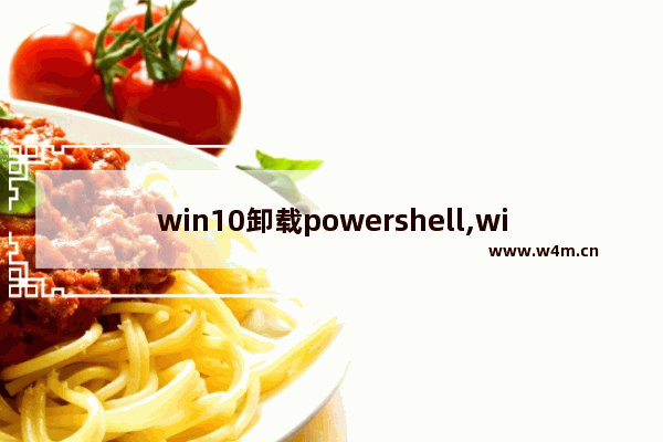 win10卸载powershell,windows powershell删除文件