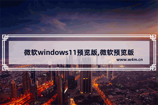 微软windows11预览版,微软预览版