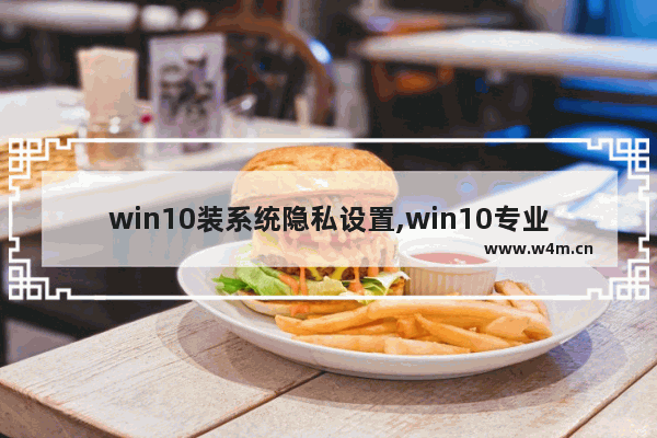 win10装系统隐私设置,win10专业版没有安全中心