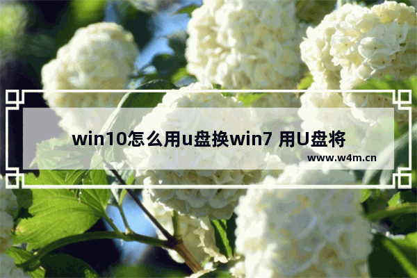 win10怎么用u盘换win7 用U盘将Win10换成Win7