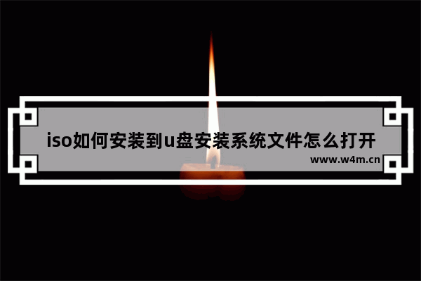 iso如何安装到u盘安装系统文件怎么打开 U盘安装ISO系统教程及打开方法