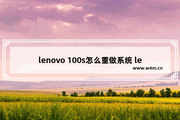 lenovo 100s怎么重做系统 lenovo 100s如何重新安装系统