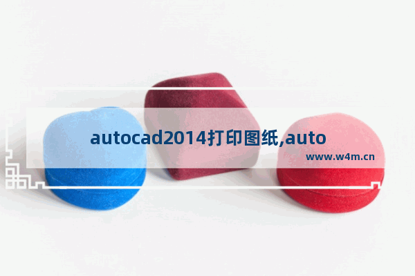 autocad2014打印图纸,autocad2016怎么打印图纸