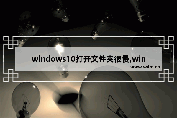 windows10打开文件夹很慢,win10文件卡死