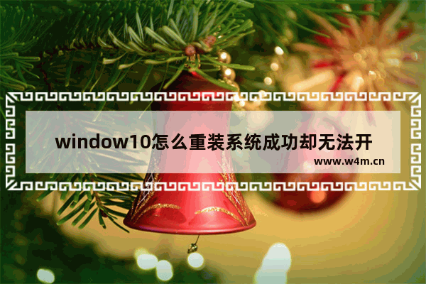 window10怎么重装系统成功却无法开机,无法开机win10重装系统怎么弄