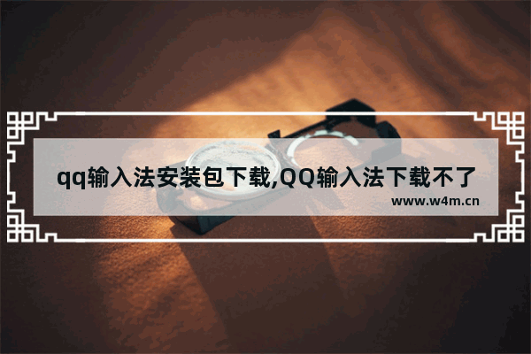 qq输入法安装包下载,QQ输入法下载不了