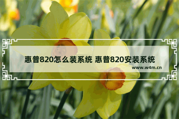 惠普820怎么装系统 惠普820安装系统步骤详解