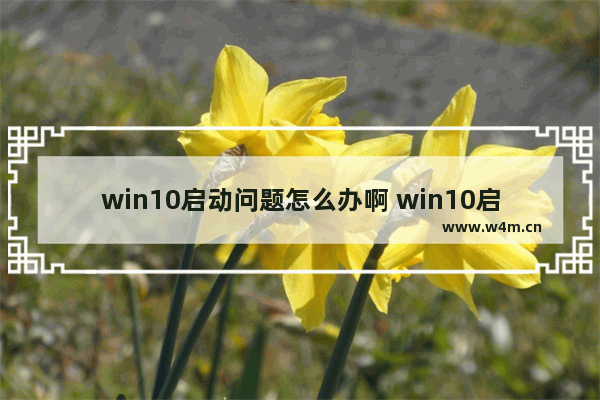 win10启动问题怎么办啊 win10启动遇难怎么办？