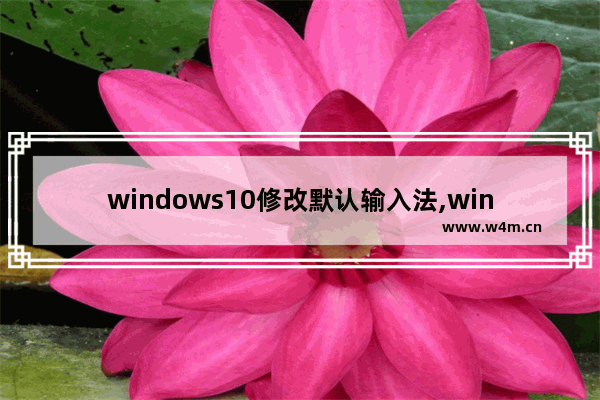 windows10修改默认输入法,win10如何删除默认输入法