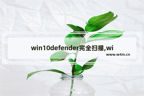 win10defender完全扫描,win10关闭defender自动扫描