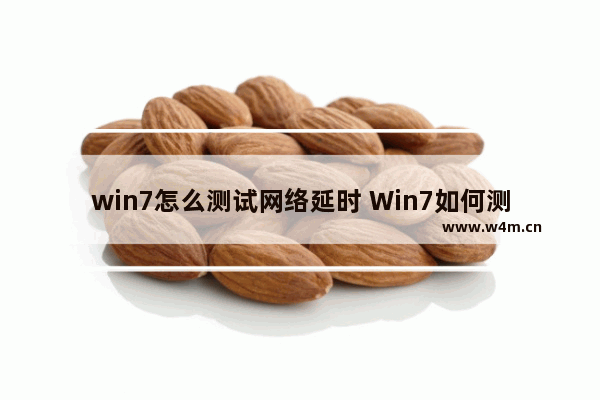 win7怎么测试网络延时 Win7如何测试网络延迟