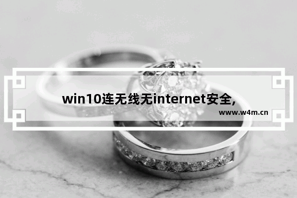 win10连无线无internet安全,win10安全模式怎么连接无线网