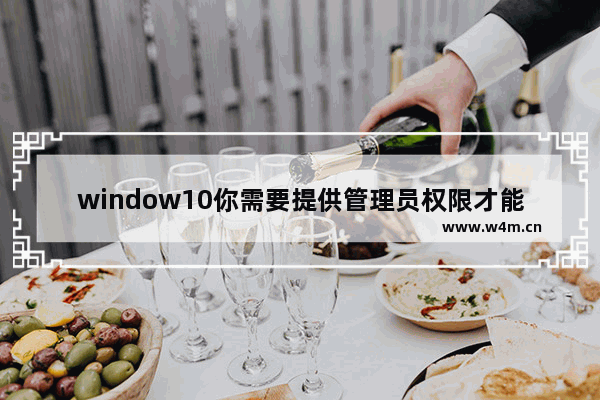 window10你需要提供管理员权限才能复制到此文件夹,win10提示需要提供管理员权限才能复制文件