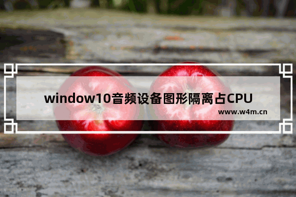 window10音频设备图形隔离占CPU,windows音频隔离设备占用cpu