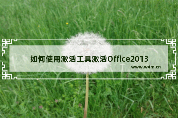 如何使用激活工具激活Office2013,使用激活工具激活office2010的步骤