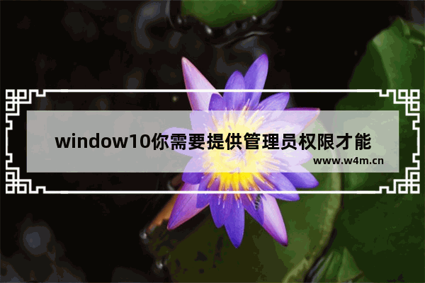 window10你需要提供管理员权限才能复制到此文件夹,win10提示需要提供管理员权限才能复制文件