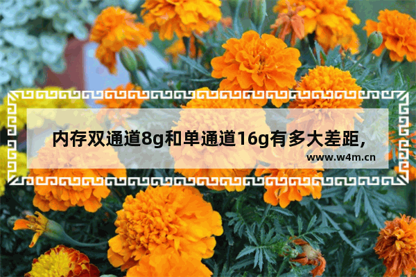 内存双通道8g和单通道16g有多大差距,现在的内存是买8g单通道好还是4g乘2双通道好