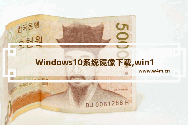 Windows10系统镜像下载,win10镜像文件下载地址