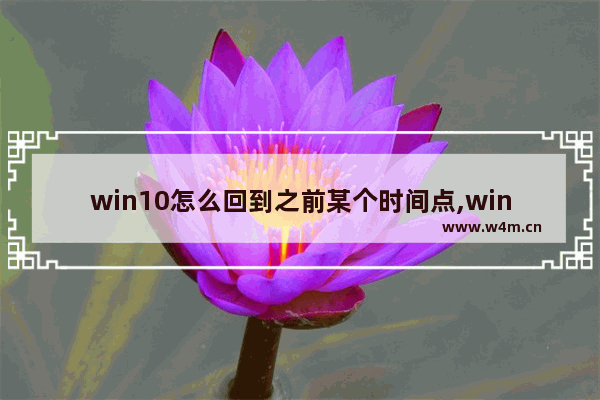 win10怎么回到之前某个时间点,win10历史任务