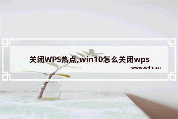 关闭WPS热点,win10怎么关闭wps