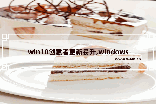 win10创意者更新易升,windows10提供了全新的