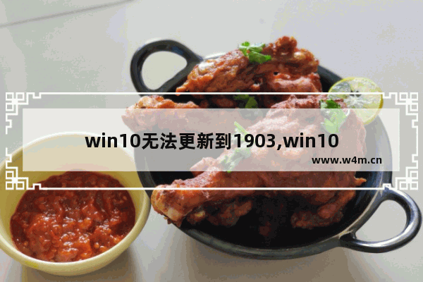 win10无法更新到1903,win101909要不要更新