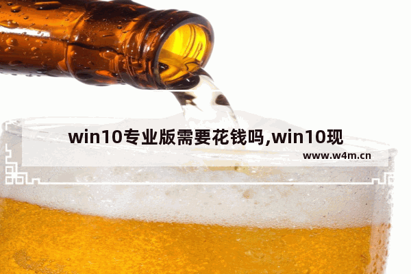 win10专业版需要花钱吗,win10现在收费吗