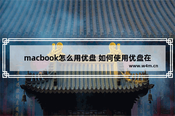 macbook怎么用优盘 如何使用优盘在Macbook上启动系统