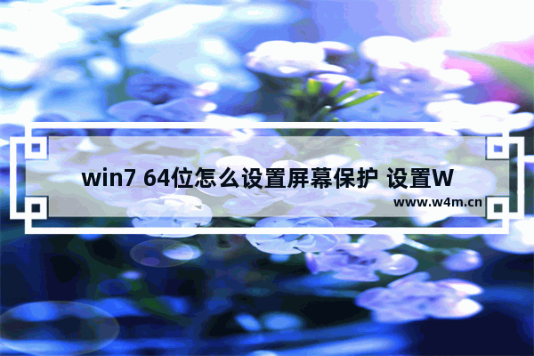 win7 64位怎么设置屏幕保护 设置Win7 64位屏幕保护教程