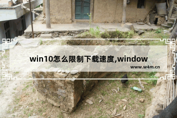 win10怎么限制下载速度,windows10提高下载速度