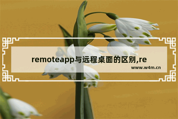 remoteapp与远程桌面的区别,remoteapp怎么使用