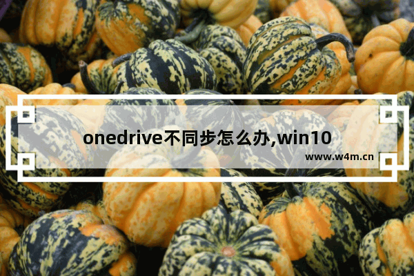 onedrive不同步怎么办,win10关闭onedrive同步