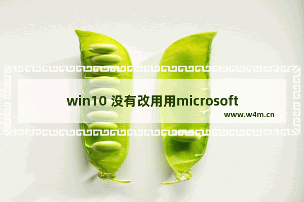 win10 没有改用用microsoft登录,无法改用microsoft账户登录win10