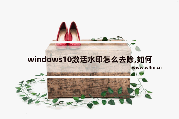 windows10激活水印怎么去除,如何去除激活windows的水印