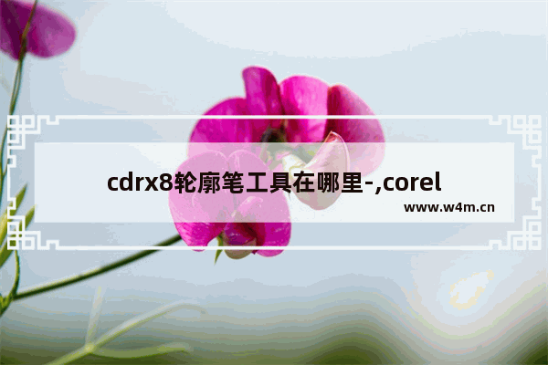 cdrx8轮廓笔工具在哪里-,coreldrawx4轮廓笔快捷键