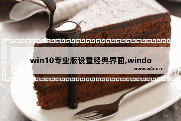 win10专业版设置经典界面,windows10专业版界面