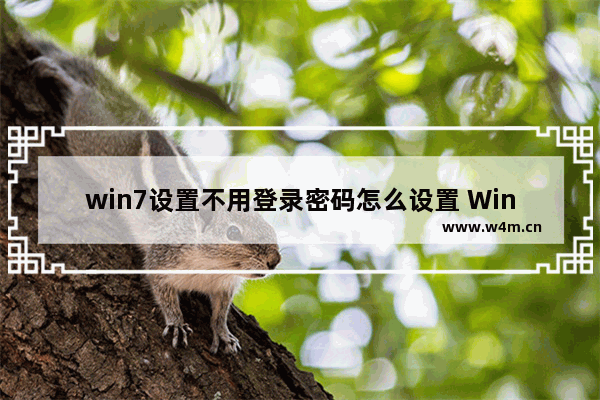 win7设置不用登录密码怎么设置 Win7取消登录密码设置方法