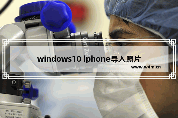 windows10 iphone导入照片,苹果手机照片导入win10