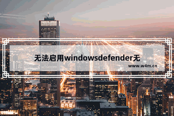 无法启用windowsdefender无法启动,win10defender无法启动服务_1