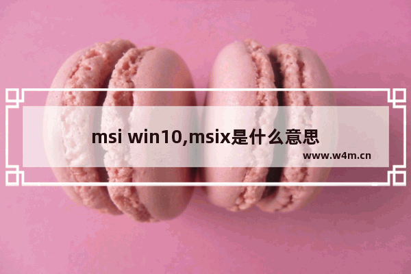 msi win10,msix是什么意思