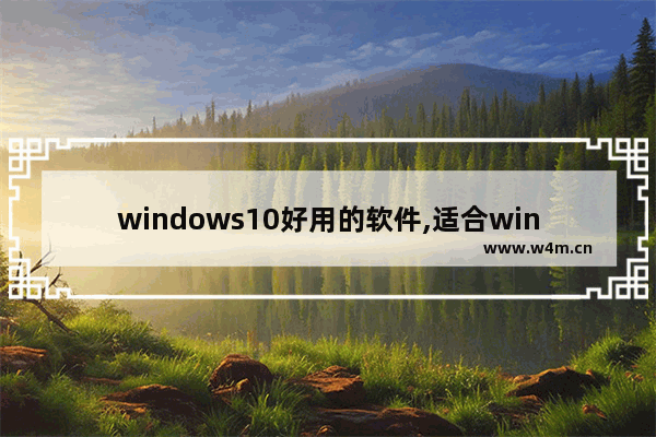 windows10好用的软件,适合win10的软件