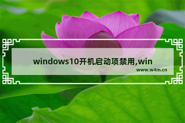 windows10开机启动项禁用,windows怎么禁用开机启动项